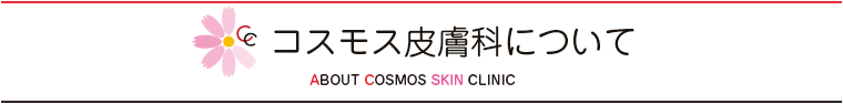 コスモス皮膚科について（ABOUT COSMOS SKIN CLINIC）