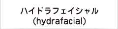 ハイドラフェイシャル(Hydra Facial)